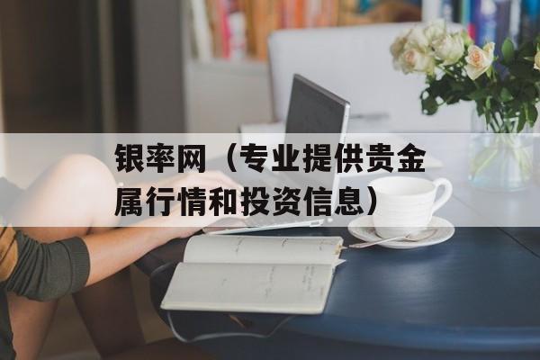 银率网（专业提供贵金属行情和投资信息）-第1张图片-