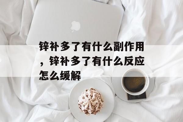 锌补多了有什么副作用，锌补多了有什么反应怎么缓解-第1张图片-