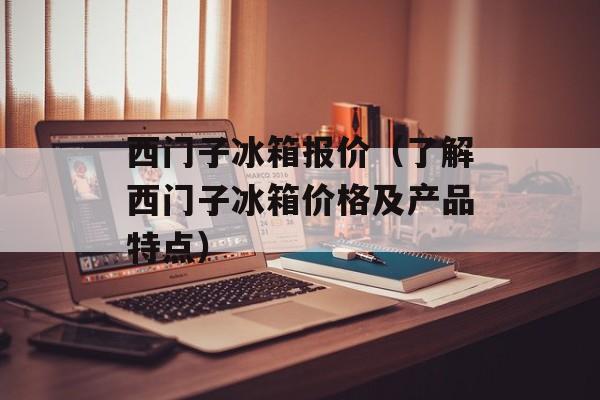 西门子冰箱报价（了解西门子冰箱价格及产品特点）-第1张图片-
