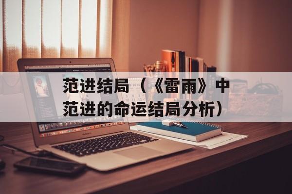 范进结局（《雷雨》中范进的命运结局分析）-第1张图片-
