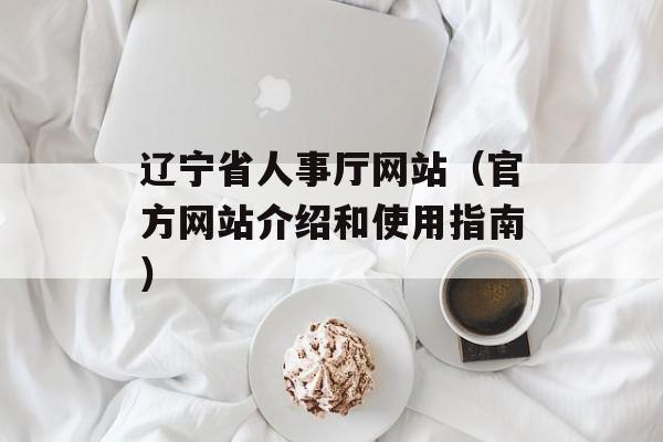 辽宁省人事厅网站（官方网站介绍和使用指南）-第1张图片-
