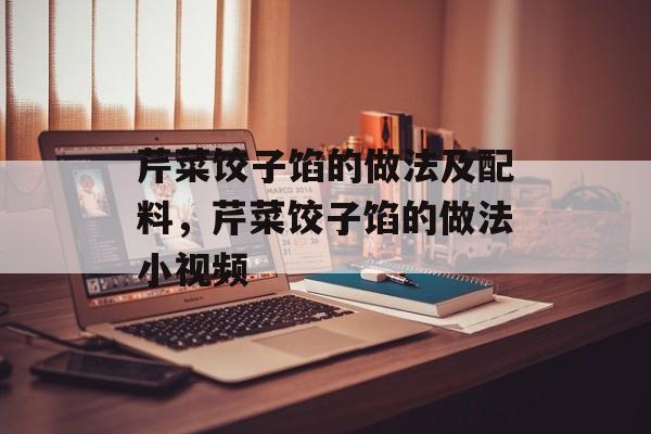 芹菜饺子馅的做法及配料，芹菜饺子馅的做法小视频-第1张图片-