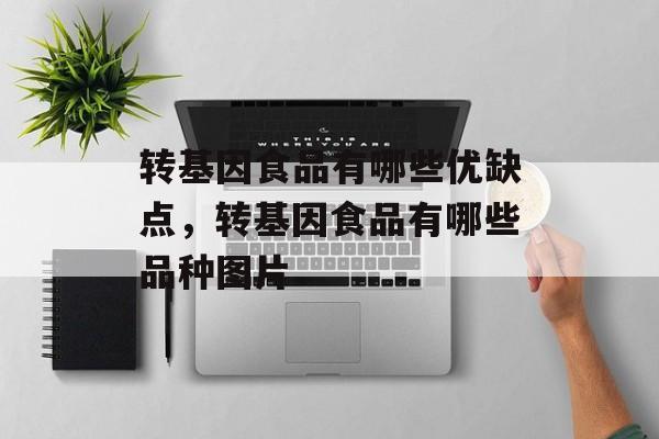 转基因食品有哪些优缺点，转基因食品有哪些品种图片-第1张图片-