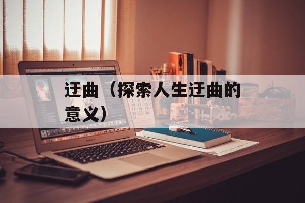 迂曲（探索人生迂曲的意义）-第1张图片-