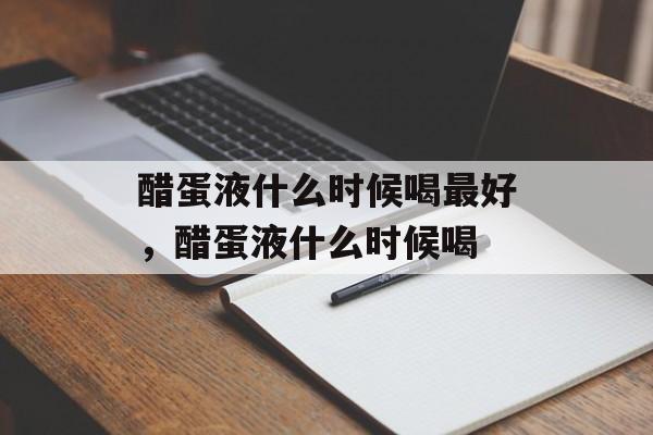 醋蛋液什么时候喝最好，醋蛋液什么时候喝-第1张图片-