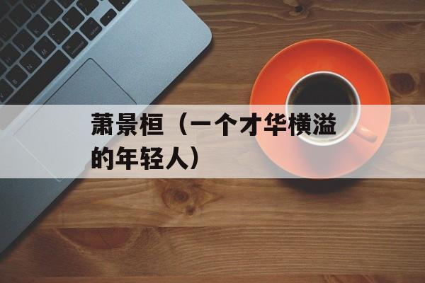 萧景桓（一个才华横溢的年轻人）-第1张图片-