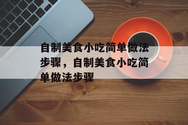 自制美食小吃简单做法步骤，自制美食小吃简单做法步骤-第1张图片-