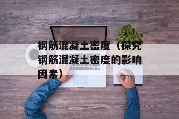 钢筋混凝土密度（探究钢筋混凝土密度的影响因素）-第1张图片-