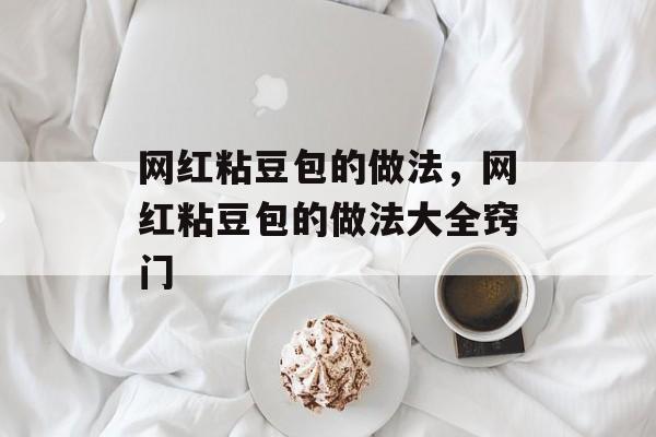网红粘豆包的做法，网红粘豆包的做法大全窍门-第1张图片-