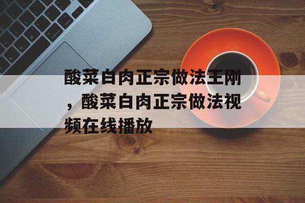 酸菜白肉正宗做法王刚，酸菜白肉正宗做法视频在线播放-第1张图片-
