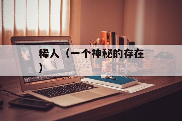 稀人（一个神秘的存在）-第1张图片-