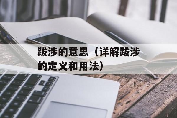 跋涉的意思（详解跋涉的定义和用法）-第1张图片-