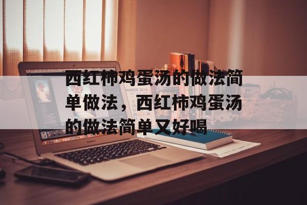 西红柿鸡蛋汤的做法简单做法，西红柿鸡蛋汤的做法简单又好喝-第1张图片-