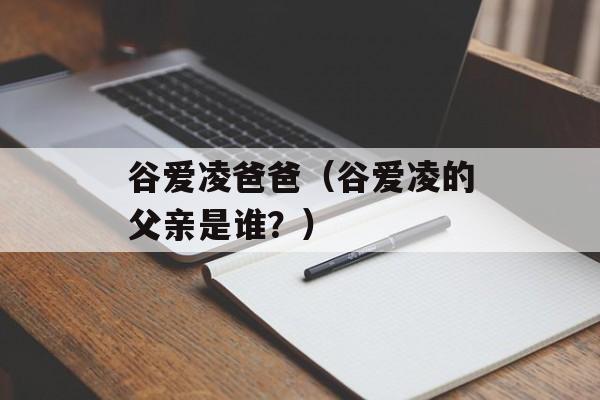 谷爱凌爸爸（谷爱凌的父亲是谁？）-第1张图片-