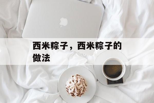 西米粽子，西米粽子的做法-第1张图片-