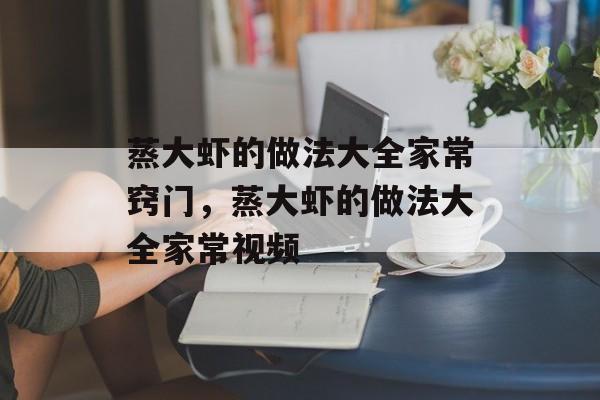 蒸大虾的做法大全家常窍门，蒸大虾的做法大全家常视频-第1张图片-