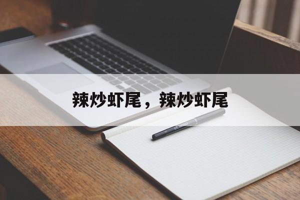 辣炒虾尾，辣炒虾尾-第1张图片-