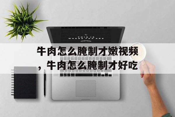 牛肉怎么腌制才嫩视频，牛肉怎么腌制才好吃-第1张图片-