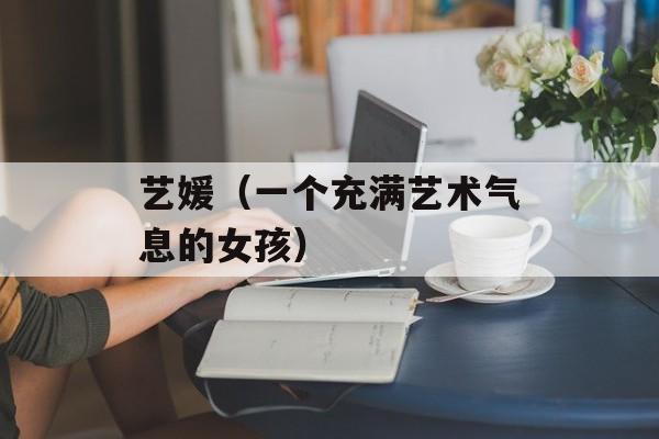 艺媛（一个充满艺术气息的女孩）-第1张图片-