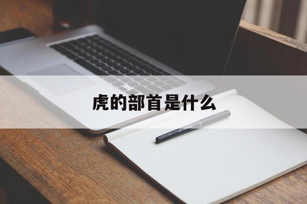 虎的部首是什么-第1张图片-
