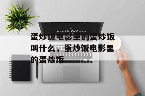 蛋炒饭电影里的蛋炒饭叫什么，蛋炒饭电影里的蛋炒饭-第1张图片-