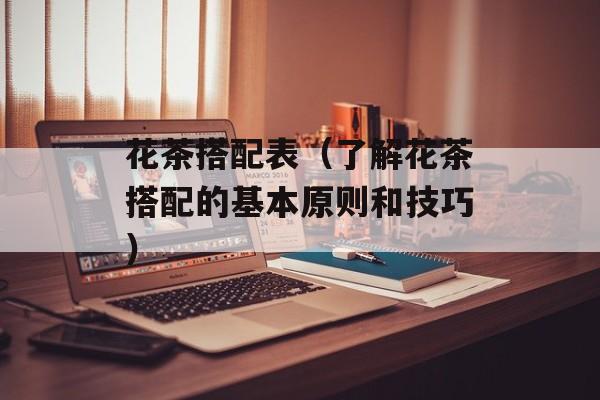 花茶搭配表（了解花茶搭配的基本原则和技巧）-第1张图片-