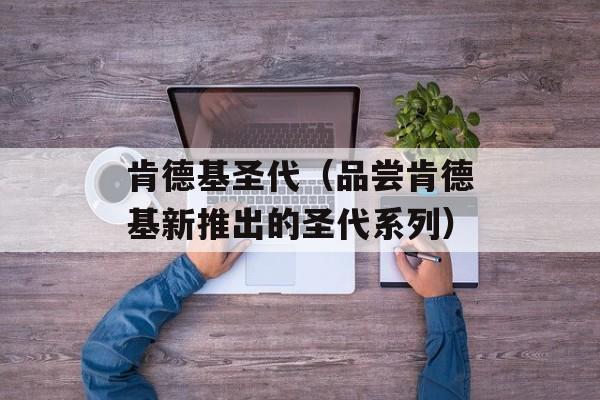 肯德基圣代（品尝肯德基新推出的圣代系列）-第1张图片-