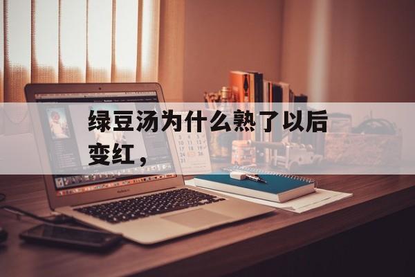 绿豆汤为什么熟了以后变红，-第1张图片-