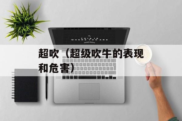 超吹（超级吹牛的表现和危害）-第1张图片-