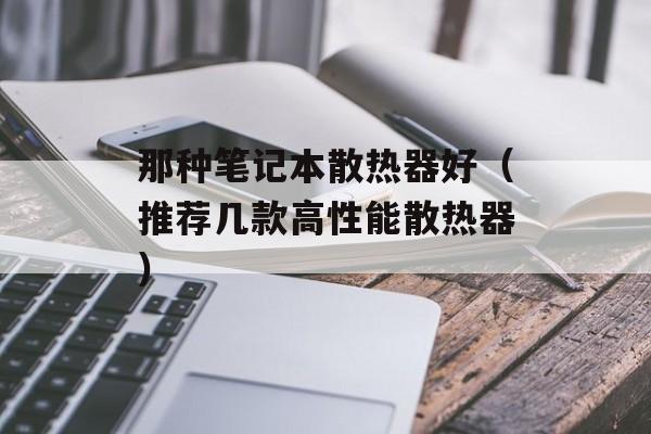 那种笔记本散热器好（推荐几款高性能散热器）-第1张图片-