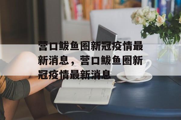 营口鲅鱼圈新冠疫情最新消息，营口鲅鱼圈新冠疫情最新消息-第1张图片-