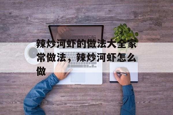 辣炒河虾的做法大全家常做法，辣炒河虾怎么做-第1张图片-