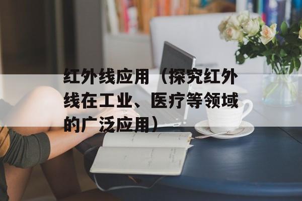 红外线应用（探究红外线在工业、医疗等领域的广泛应用）-第1张图片-