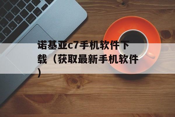 诺基亚c7手机软件下载（获取最新手机软件）-第1张图片-
