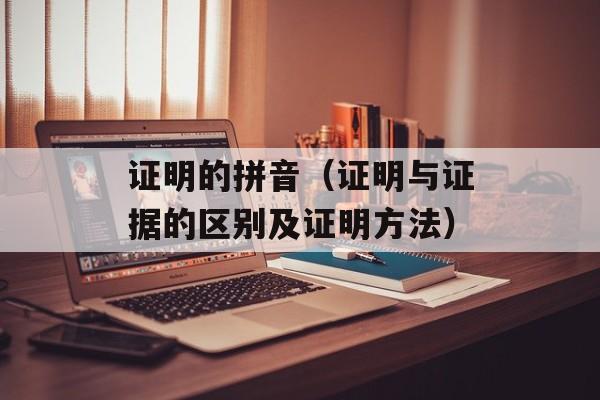 证明的拼音（证明与证据的区别及证明方法）-第1张图片-