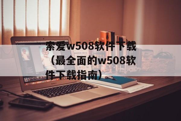 索爱w508软件下载（最全面的w508软件下载指南）-第1张图片-