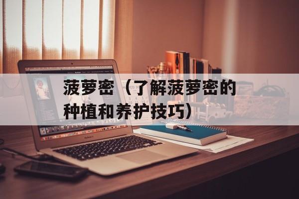 菠萝密（了解菠萝密的种植和养护技巧）-第1张图片-