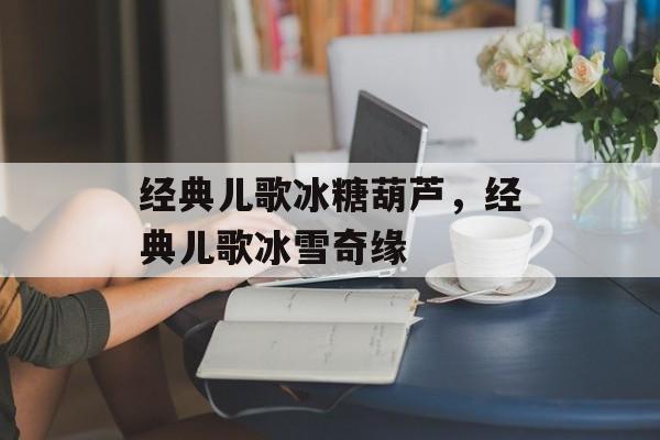 经典儿歌冰糖葫芦，经典儿歌冰雪奇缘-第1张图片-