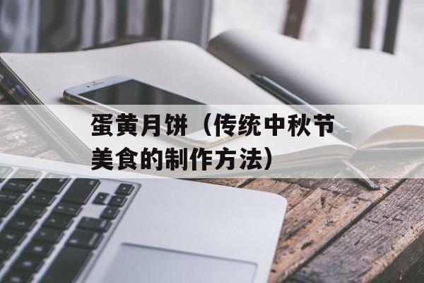蛋黄月饼（传统中秋节美食的制作方法）-第1张图片-