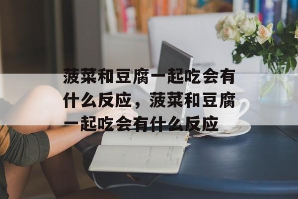 菠菜和豆腐一起吃会有什么反应，菠菜和豆腐一起吃会有什么反应-第1张图片-