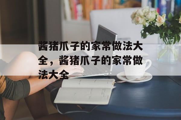 酱猪爪子的家常做法大全，酱猪爪子的家常做法大全-第1张图片-