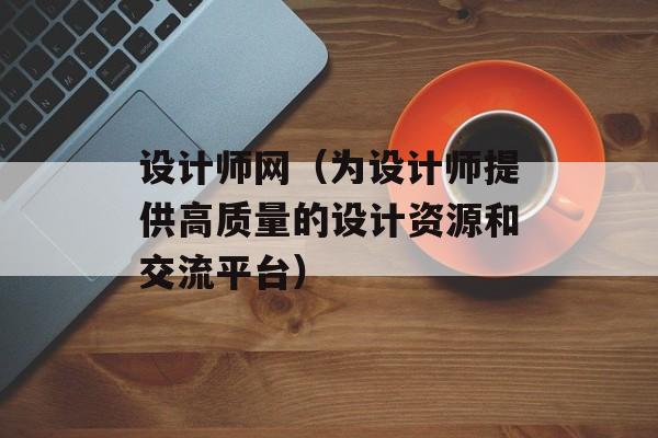 设计师网（为设计师提供高质量的设计资源和交流平台）-第1张图片-