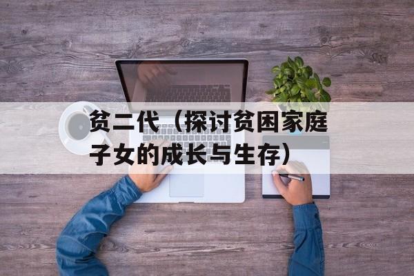 贫二代（探讨贫困家庭子女的成长与生存）-第1张图片-