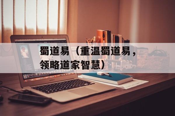 蜀道易（重温蜀道易，领略道家智慧）-第1张图片-
