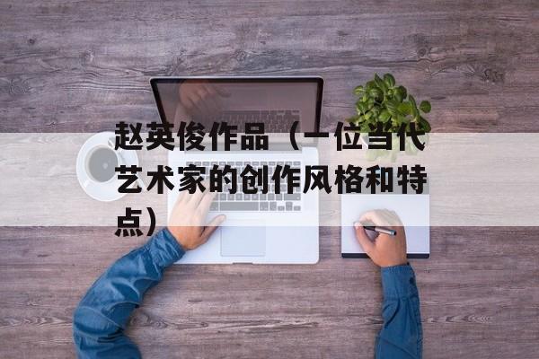 赵英俊作品（一位当代艺术家的创作风格和特点）-第1张图片-