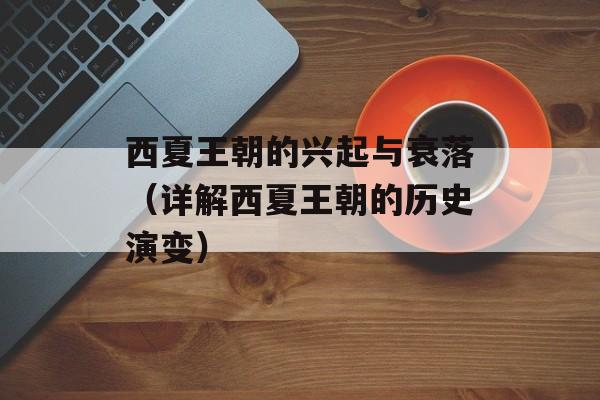 西夏王朝的兴起与衰落（详解西夏王朝的历史演变）-第1张图片-
