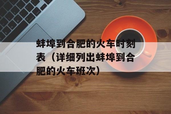 蚌埠到合肥的火车时刻表（详细列出蚌埠到合肥的火车班次）-第1张图片-