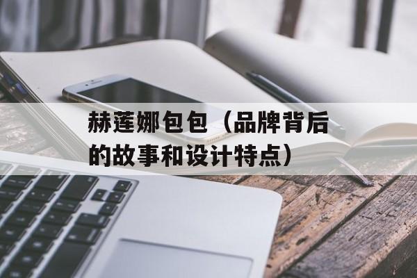 赫莲娜包包（品牌背后的故事和设计特点）-第1张图片-