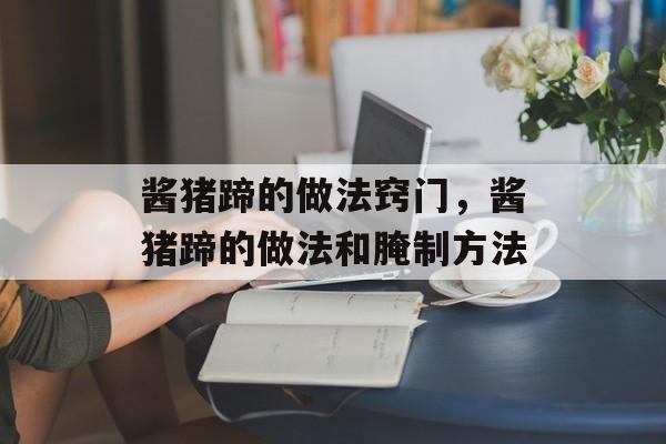 酱猪蹄的做法窍门，酱猪蹄的做法和腌制方法-第1张图片-