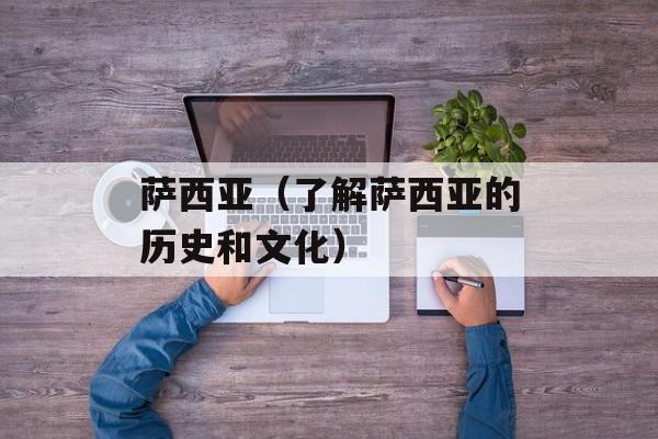萨西亚（了解萨西亚的历史和文化）-第1张图片-